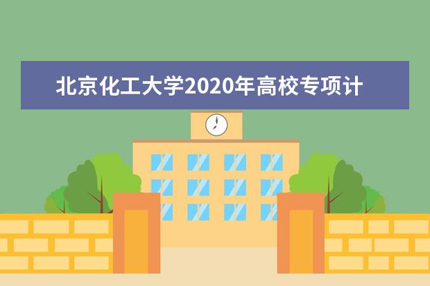 北京化工大学2020年高校专项计划招生专业有？