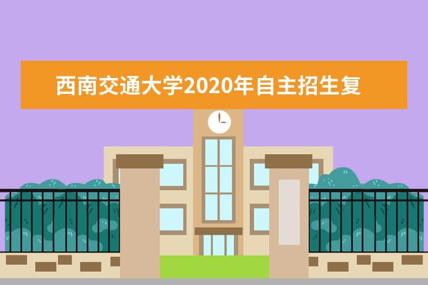 西南交通大学2020年自主招生复试时间是什么时候？