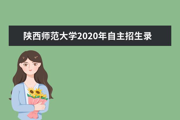 陕西师范大学2020年自主招生录取原则是什么？