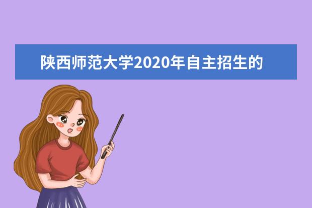 陕西师范大学2020年自主招生的招生计划是？