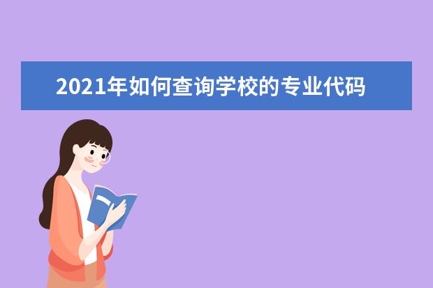 2021年如何查询学校的专业代码查询系统