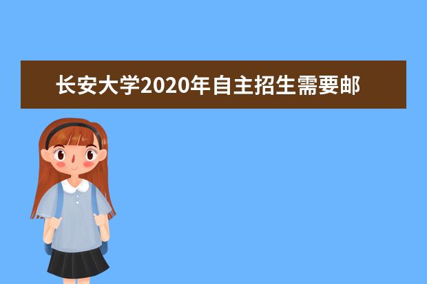 长安大学2020年自主招生需要邮寄的材料有什么？