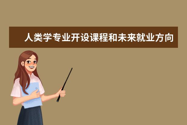 人类学专业开设课程和未来就业方向分析(原创)