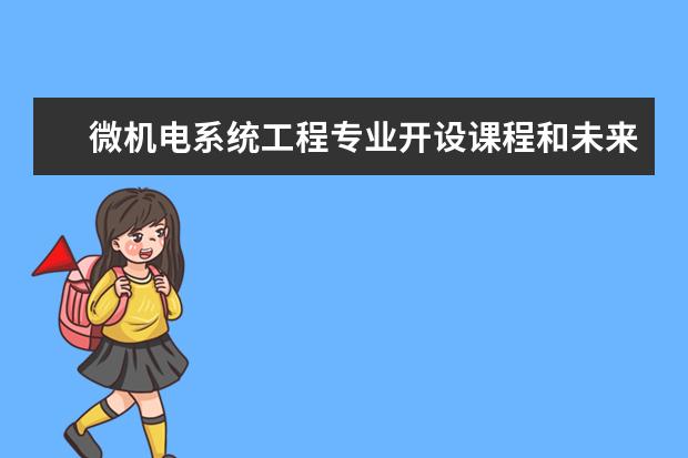 微机电系统工程专业开设课程和未来就业方向分析(原创)