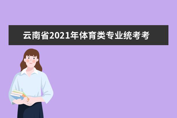 云南省2021年体育类专业统考考生告知书