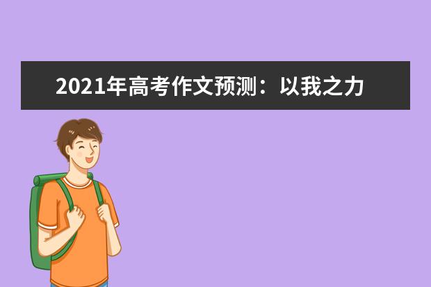 2021年高考作文预测：以我之力，追我所愿