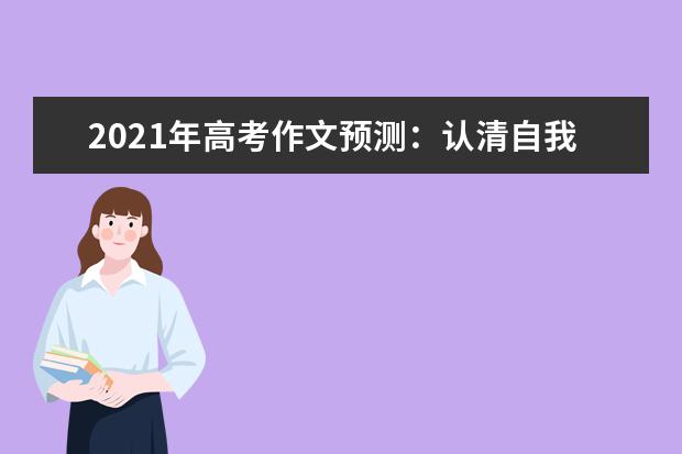 2021年高考作文预测：认清自我当奋进