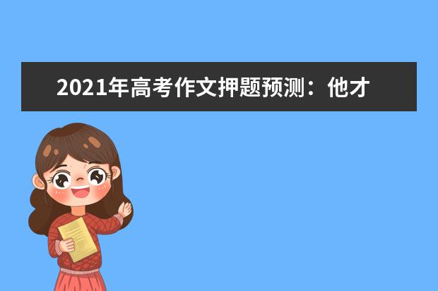 2021年高考作文押题预测：他才是我心中的“最人物”