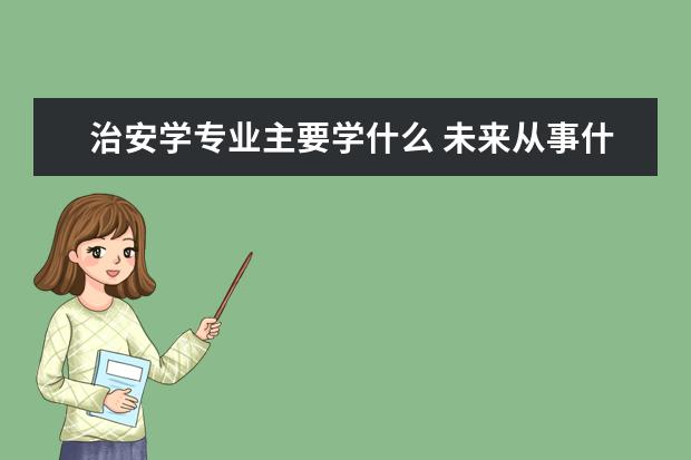 治安学专业主要学什么 未来从事什么工作