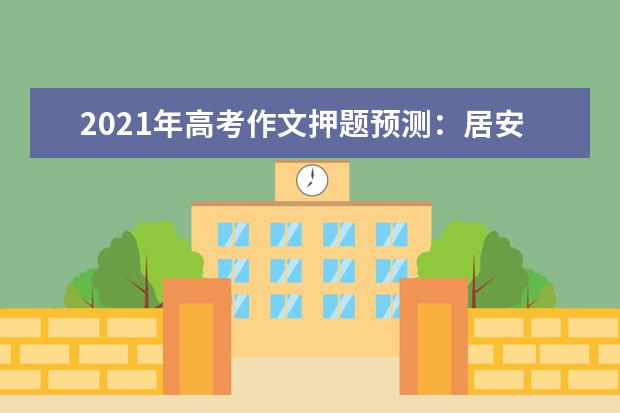 2021年高考作文押题预测：居安思危，方能立于不败之地