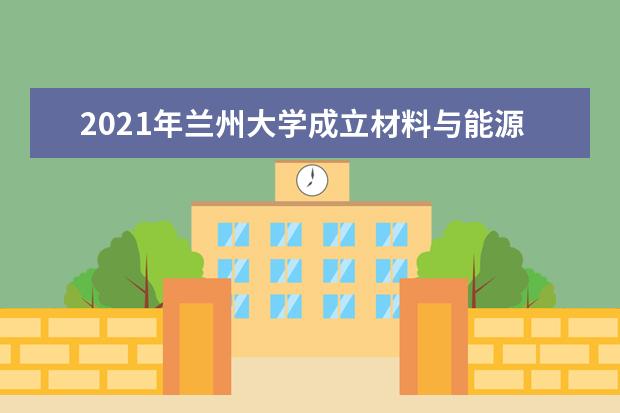 2021年兰州大学成立材料与能源学院