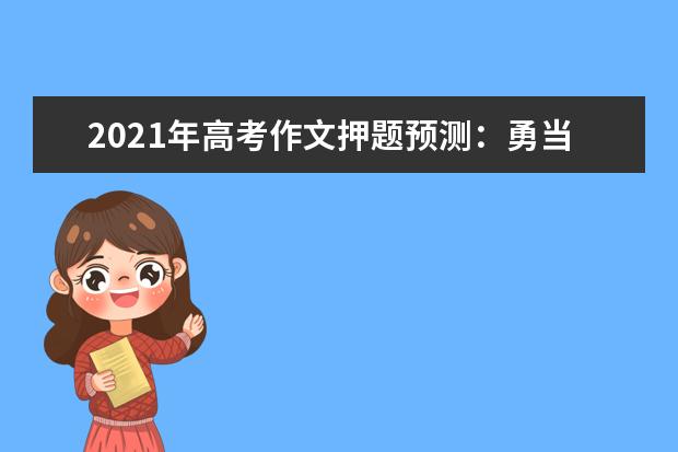 2021年高考作文押题预测：勇当良木，不做非鸣之雁