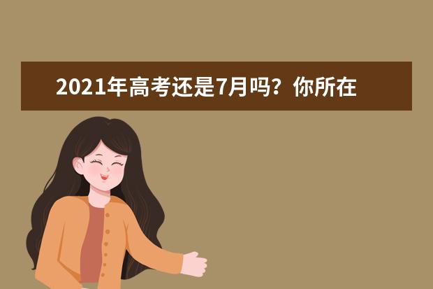 2021年高考还是7月吗？你所在的省要考几天？