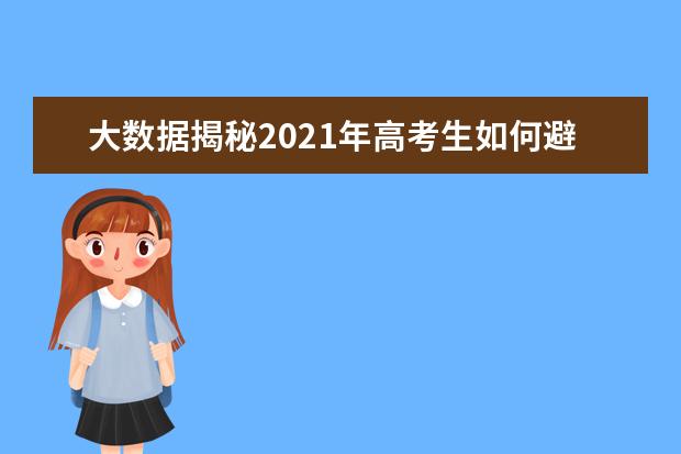 大数据揭秘2021年高考生如何避免“踩坑”