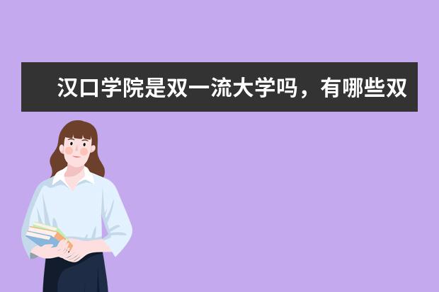 汉口学院是双一流大学吗，有哪些双一流学科？