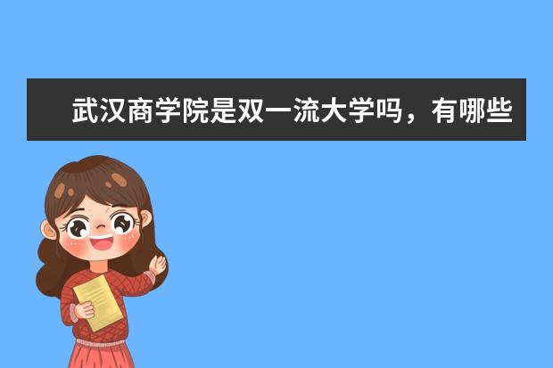 武汉商学院是双一流大学吗，有哪些双一流学科？