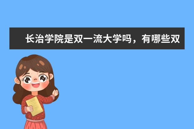 长治学院是双一流大学吗，有哪些双一流学科？