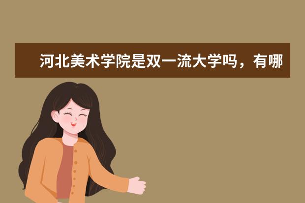 河北美术学院是双一流大学吗，有哪些双一流学科？