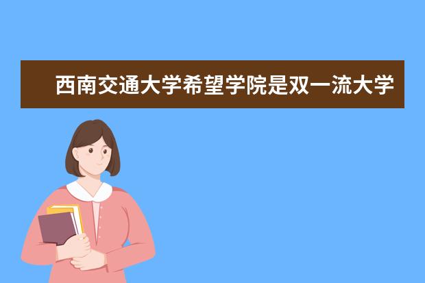 <a target="_blank" href="/xuexiao7468/" title="西南交通大学希望学院">西南交通大学希望学院</a>是双一流大学吗，有哪些双一流学科？