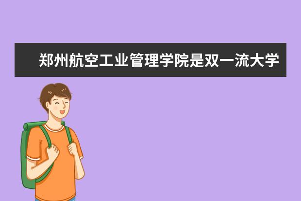 郑州航空工业管理学院是双一流大学吗，有哪些双一流学科？