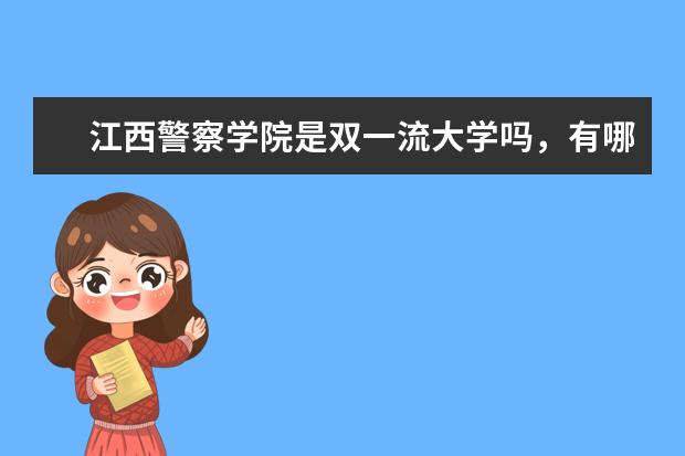 江西警察学院是双一流大学吗，有哪些双一流学科？