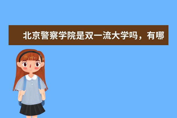 北京警察学院是双一流大学吗，有哪些双一流学科？