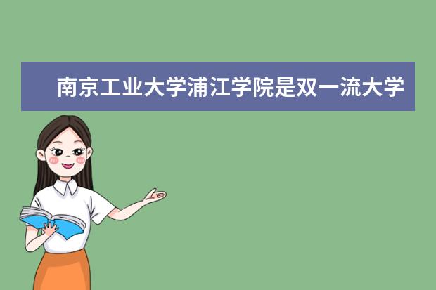 <a target="_blank" href="/xuexiao6311/" title="南京工业大学浦江学院">南京工业大学浦江学院</a>是双一流大学吗，有哪些双一流学科？