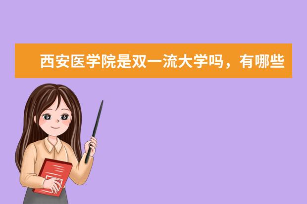 西安医学院是双一流大学吗,有哪些双一流学科?