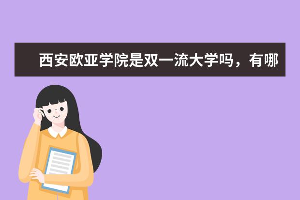 西安欧亚学院是双一流大学吗,有哪些双一流学科?