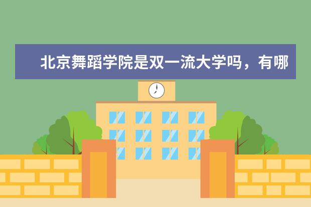 北京舞蹈学院是双一流大学吗，有哪些双一流学科？