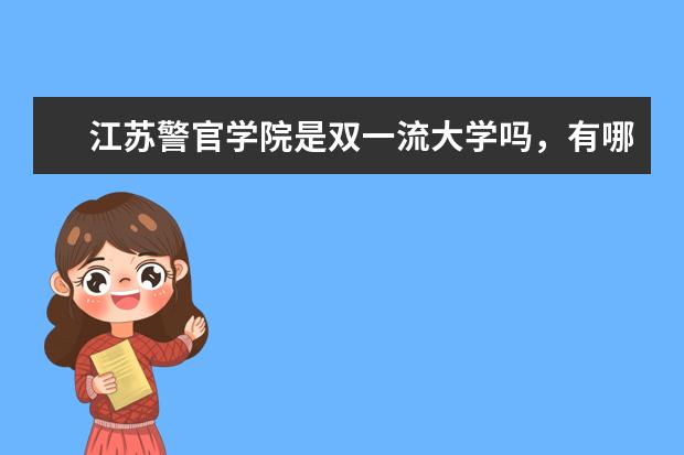 江苏警官学院是双一流大学吗，有哪些双一流学科？