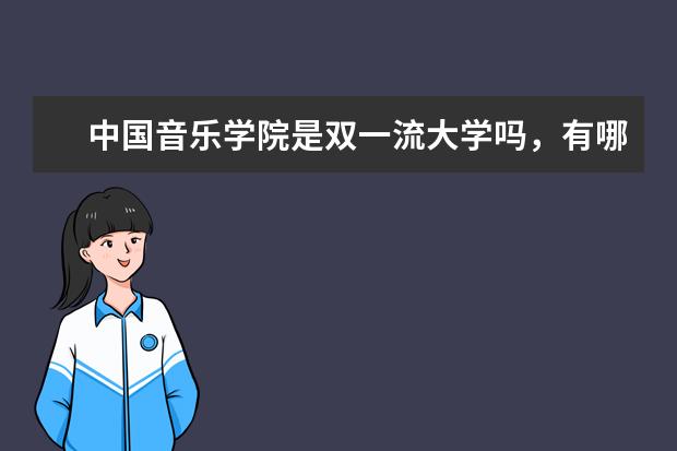 中国音乐学院是双一流大学吗，有哪些双一流学科？