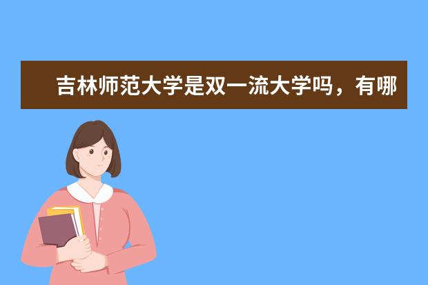 吉林师范大学是双一流大学吗,有哪些双一流学科?