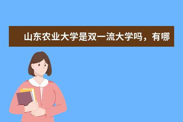 山东农业大学是双一流大学吗,有哪些双一流学科?