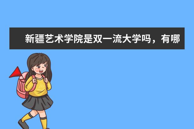 新疆艺术学院是双一流大学吗,有哪些双一流学科?