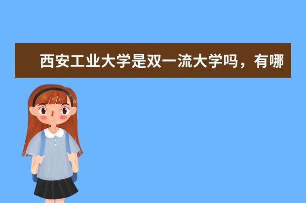 西安工业大学是双一流大学吗,有哪些双一流学科?