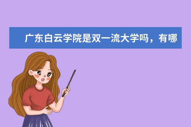 广东白云学院是双一流大学吗，有哪些双一流学科？