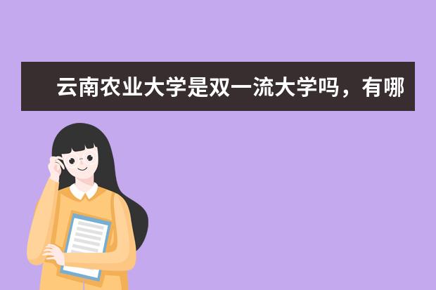 云南农业大学是双一流大学吗，有哪些双一流学科？