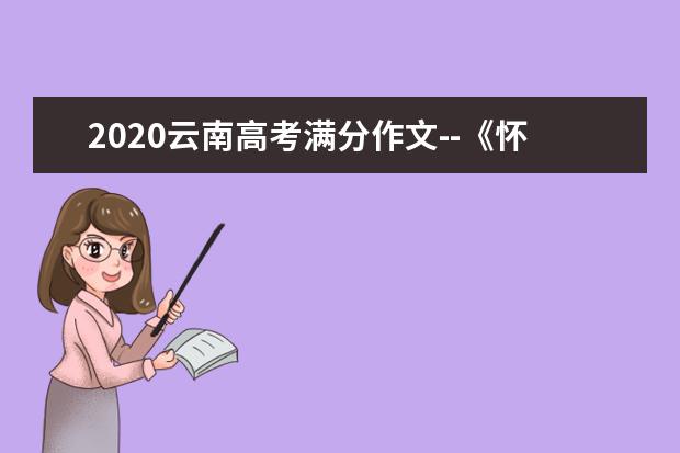 2020云南高考满分作文--《怀抱初心，一种超脱的风采》