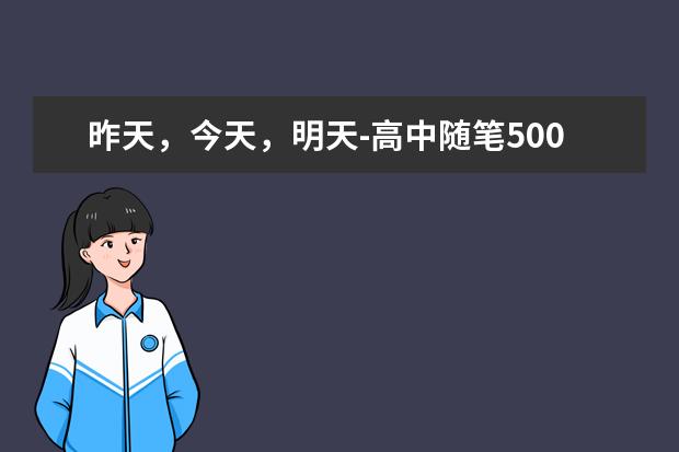 昨天，今天，明天-高中随笔500字左右