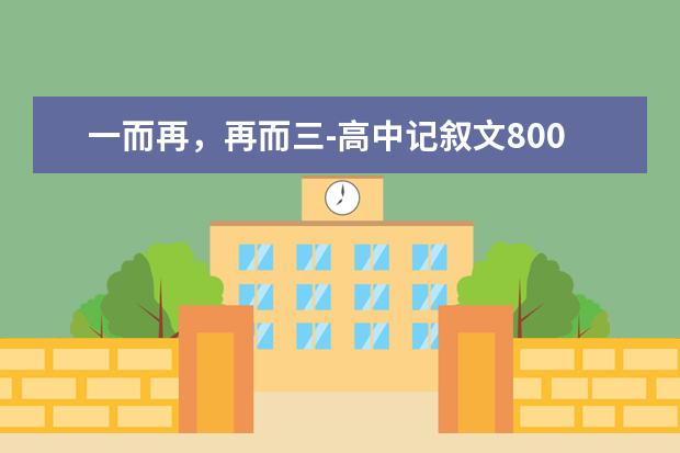 一而再，再而三-高中记叙文800字左右