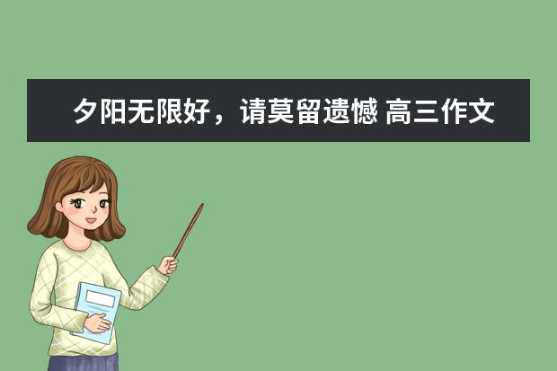 夕阳无限好，请莫留遗憾 高三作文700字左右