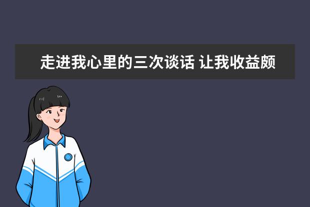 走进我心里的三次谈话 让我收益颇丰的话作文600字左右