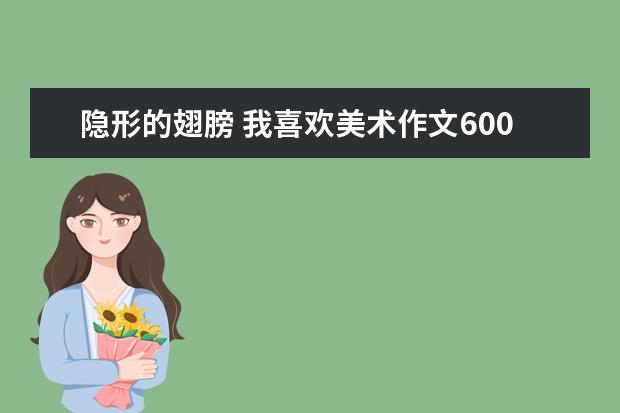 隐形的翅膀 我喜欢美术作文600字左右