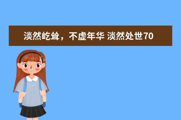 淡然屹耸，不虚年华 淡然处世700字左右作文