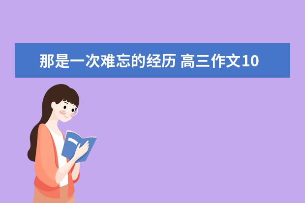 那是一次难忘的经历 高三作文1000字左右