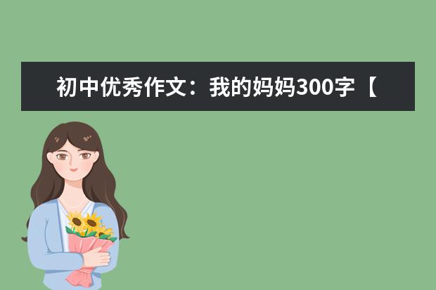 初中优秀作文：我的妈妈300字【六篇】