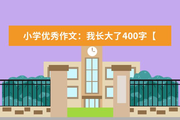 小学优秀作文：我长大了400字【六篇】