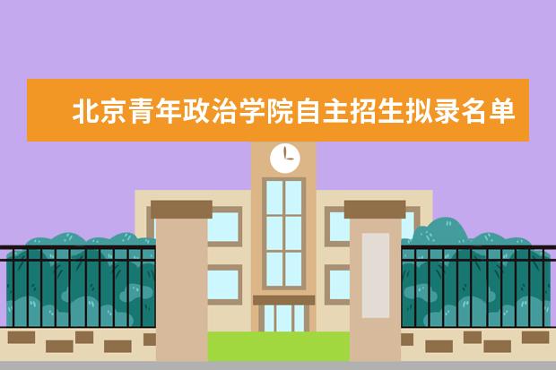 北京青年政治学院自主招生拟录名单查询学费录取通知书