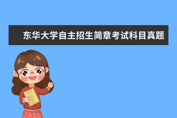 东华大学自主招生简章考试科目真题答案和录取结果通知书查询时间